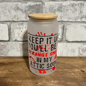 KEEP IT UP, YOU'LL BE A STRANGE SMELL IN MY ATTIC SOON glass libby tumbler / to go mug