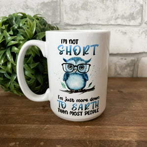 I'M NOT SHORT I'M JUST MORE DOWN TO EARTH mug - 15oz
